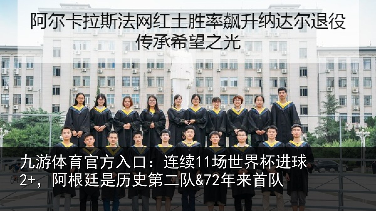 九游体育官方入口：连续11场世界杯进球2+，阿根廷是历史第二队&72年来首队