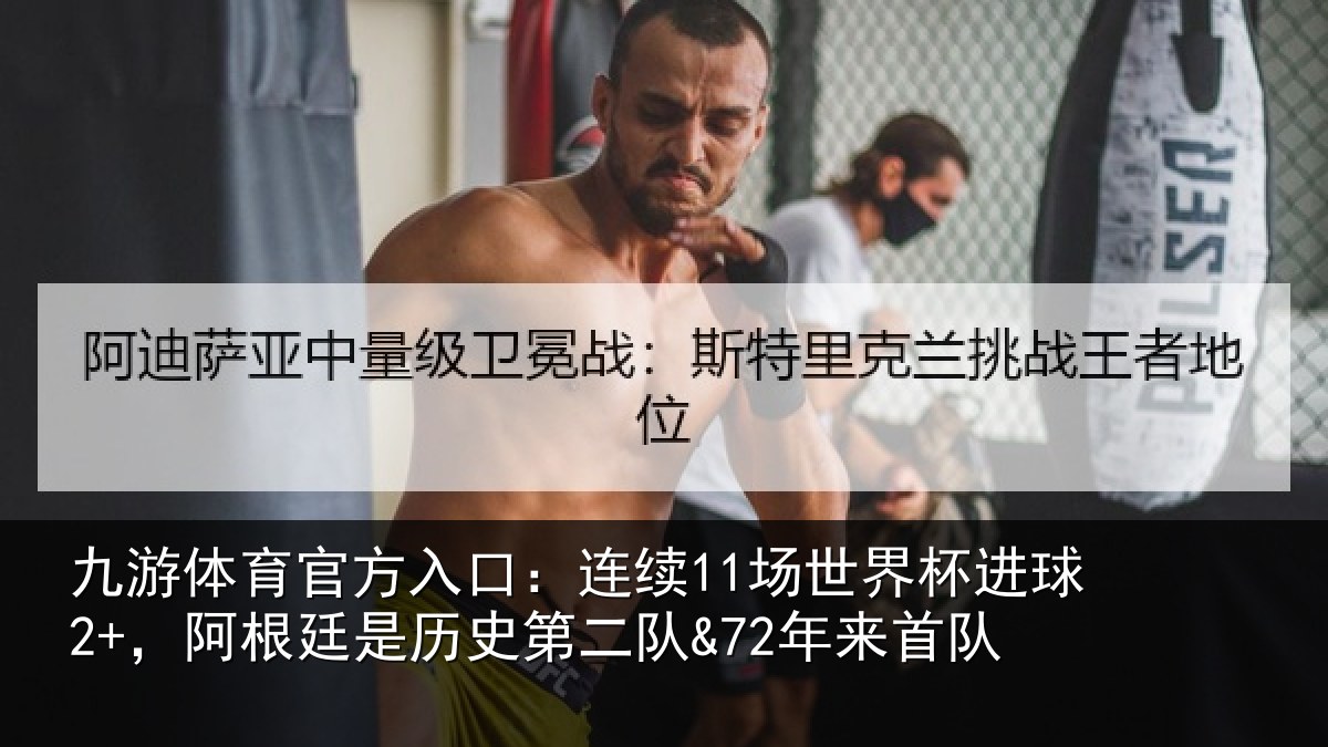 九游体育官方入口：连续11场世界杯进球2+，阿根廷是历史第二队&72年来首队