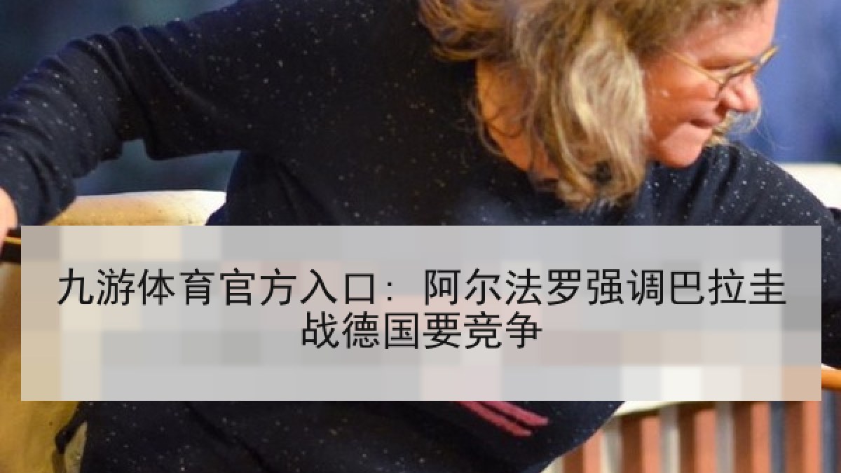 九游体育官方入口: 阿尔法罗强调巴拉圭战德国要竞争