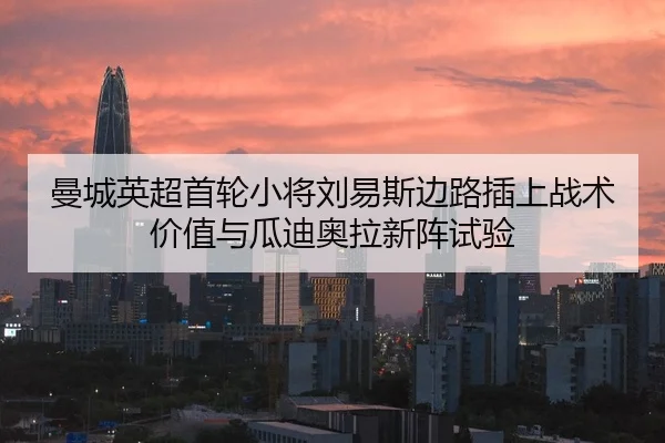 曼城英超首轮小将刘易斯边路插上战术价值与瓜迪奥拉新阵试验