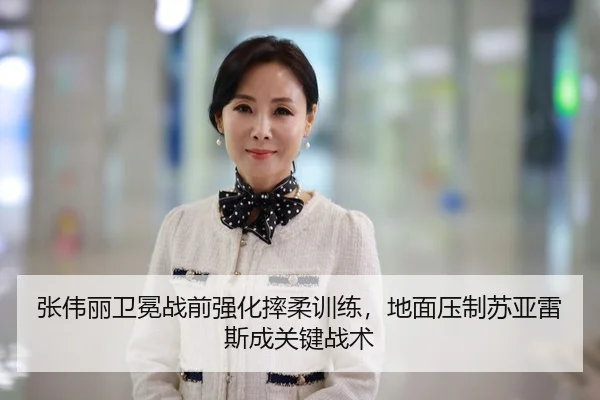 张伟丽卫冕战前强化摔柔训练，地面压制苏亚雷斯成关键战术