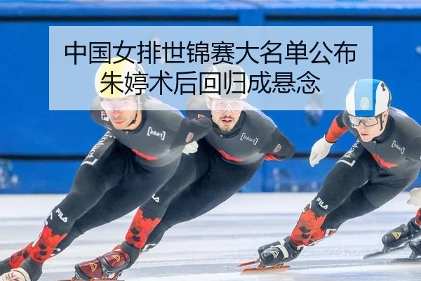 中国女排世锦赛大名单公布 朱婷术后回归成悬念