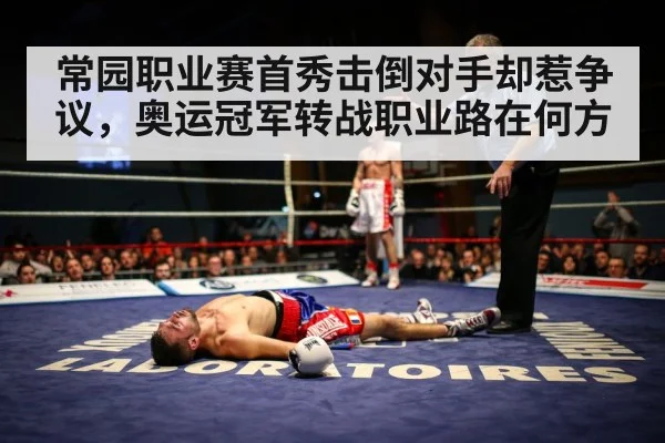 常园职业赛首秀击倒对手却惹争议，奥运冠军转战职业路在何方